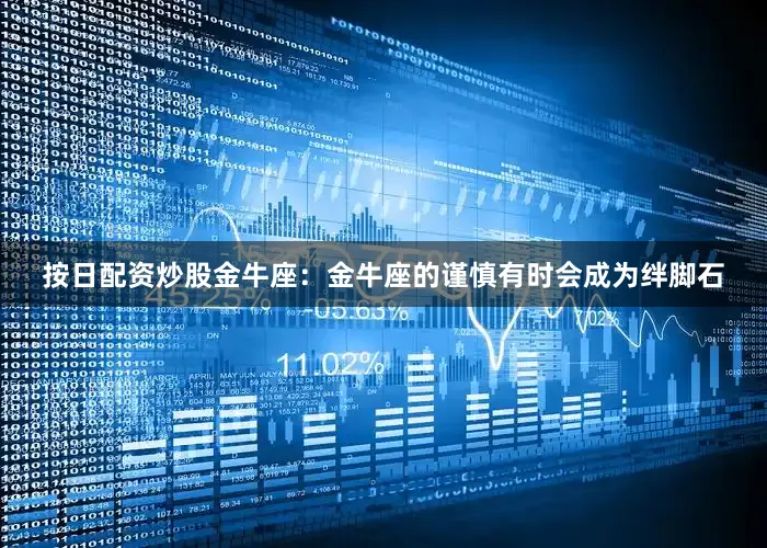 按日配资炒股金牛座：金牛座的谨慎有时会成为绊脚石