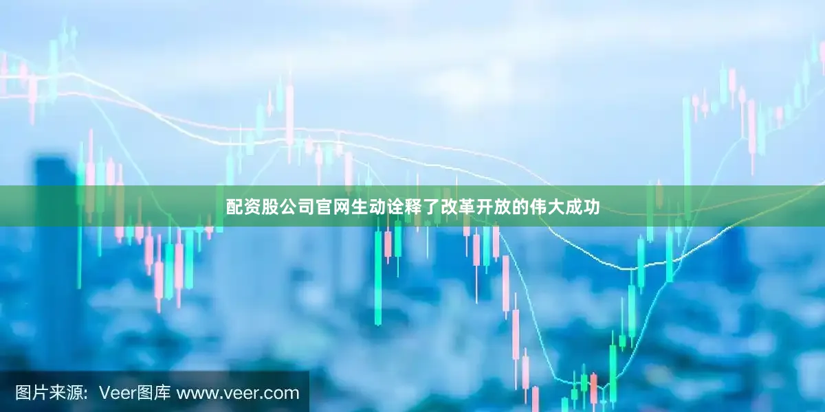 配资股公司官网生动诠释了改革开放的伟大成功