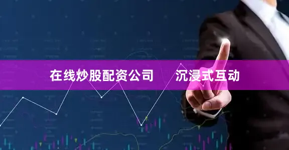 在线炒股配资公司      沉浸式互动
