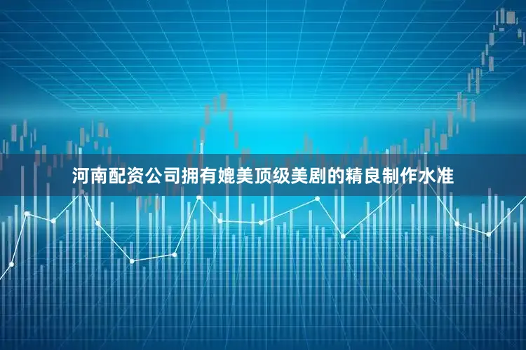 河南配资公司拥有媲美顶级美剧的精良制作水准