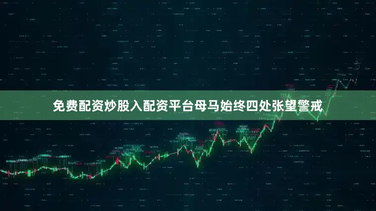免费配资炒股入配资平台母马始终四处张望警戒