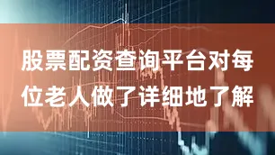 股票配资查询平台对每位老人做了详细地了解
